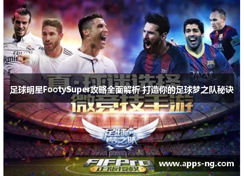 足球明星FootySuper攻略全面解析 打造你的足球梦之队秘诀