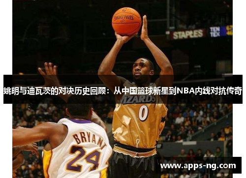 姚明与迪瓦茨的对决历史回顾：从中国篮球新星到NBA内线对抗传奇