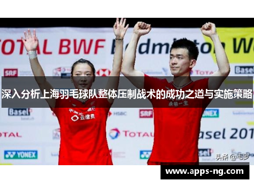 深入分析上海羽毛球队整体压制战术的成功之道与实施策略