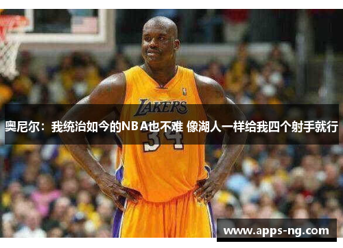 奥尼尔：我统治如今的NBA也不难 像湖人一样给我四个射手就行