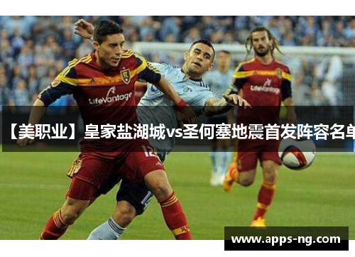 【美职业】皇家盐湖城vs圣何塞地震首发阵容名单