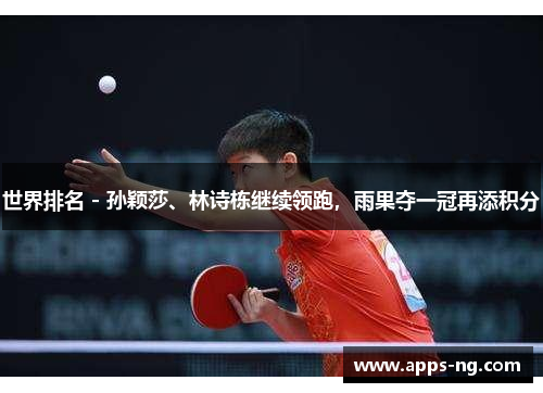 世界排名 - 孙颖莎、林诗栋继续领跑，雨果夺一冠再添积分