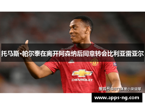 托马斯·帕尔泰在离开阿森纳后同意转会比利亚雷亚尔