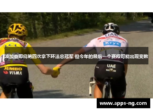 波加查即将第四次拿下环法总冠军 但今年的最后一个赛段可能出现变数