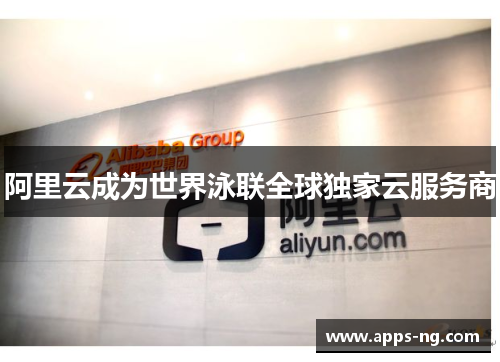 阿里云成为世界泳联全球独家云服务商