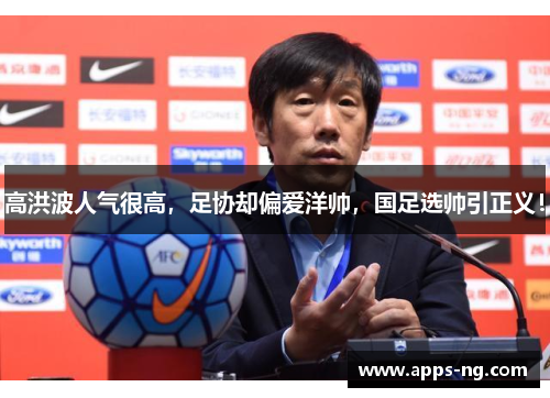 高洪波人气很高，足协却偏爱洋帅，国足选帅引正义！
