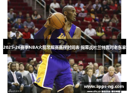 2025-26赛季NBA火箭常规赛赛程时间表 揭幕战杜兰特面对老东家
