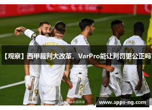 【观察】西甲裁判大改革，VarPro能让判罚更公正吗？